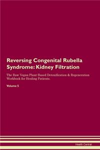 Reversing Congenital Rubella Syndrome: Kidney Filtration The Raw Vegan Plant-Based Detoxification & Regeneration Workbook for Healing Patients. Volume 5