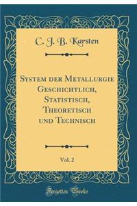 System Der Metallurgie Geschichtlich, Statistisch, Theoretisch Und Technisch, Vol. 2 (Classic Reprint)