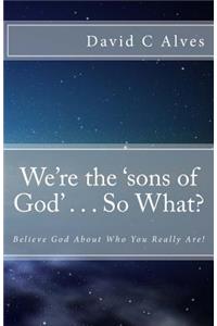 We're the 'sons of God' . . . So What?