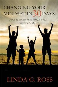 Changing Your Mindset in 30 Days: For as He Thinketh in His Heart, So Is He...Proverbs 23:7