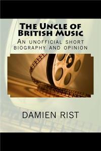 The Uncle of British Music: An Unofficial Short Biography and Opinion