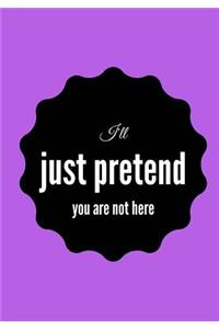 I'll Just Pretend You Are Not Here