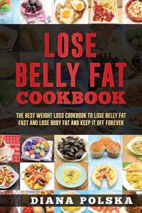 Lose Belly Fat Cookbook: The Best Weight Loss Cookbook to Lose Belly Fat Fast and Lose Body Fat and Keep It Off Forever