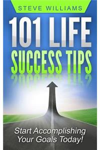 101 Life Success Tips: Start Accomplishing Your Goals Today!