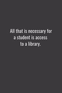 All that is necessary for a student is access to a library.