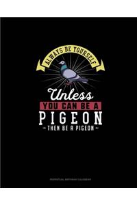 Always Be Yourself Unless You Can Be A Pigeon Then Be A Pigeon