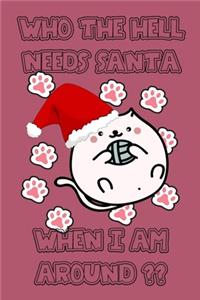 Who the hell needs santa when I am around happy new year and merry christmas cute funny notebook for cat lover