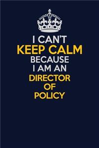 I Can't Keep Calm Because I Am An Director of Policy