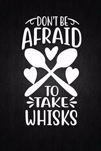 Don't Be Afraid to Take Whisks