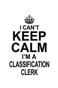 I Can't Keep Calm I'm A Classification Clerk