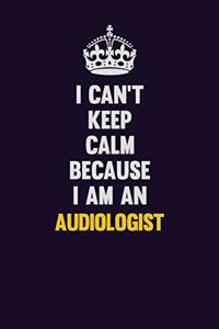 I can't Keep Calm Because I Am An Audiologist