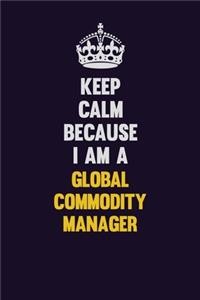 Keep Calm Because I Am A Global Commodity Manager
