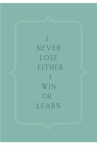 I never lose either I win or learn