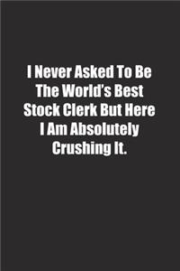I Never Asked To Be The World's Best Stock Clerk But Here I Am Absolutely Crushing It.