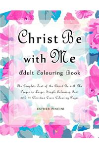 Christ Be with Me Adult Colouring Book: The Complete Text of the Christ Be with Me Prayer in Large, Simple Colouring Font with 14 Christian Cross Colouring Pages