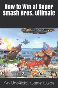 How to Win at Super Smash Bros. Ultimate: An Unofficial Game Guide