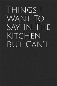 Things I Want to Say in the Kitchen But Can't