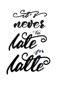 It's Never Too Late for Latte