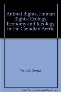 Animal Rights, Human Rights: Ecology, Economy and Ideology in the Canadian Arctic