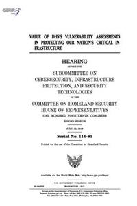 Value of DHS's vulnerability assessments in protecting our nation's critical infrastructure