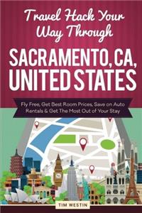 Travel Hack Your Way Through Sacramento, CA, United States: Fly Free, Get Best Room Prices, Save on Auto Rentals & Get the Most Out of Your Stay