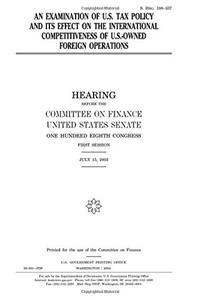 An Examination of U.S. Tax Policy and Its Effects on the International Competitiveness of U.S.Owned Foreign Operations