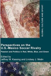 Perspectives on the U.S.-Mexico Soccer Rivalry: Passion and Politics in Red, White, Blue, and Green