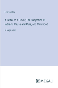 Letter to a Hindu; The Subjection of India-Its Cause and Cure, and Childhood
