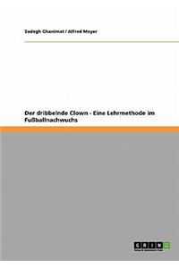Der dribbelnde Clown. Eine Lehrmethode im Fußballnachwuchs