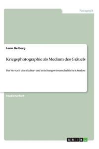 Kriegsphotographie als Medium des Gräuels: Der Versuch einer kultur- und erziehungswissenschaftlichen Analyse