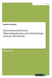 Fitnesstrainer/in-B-Lizenz. Makrozyklusplanung eines Krafttrainings nach der ILB Methode