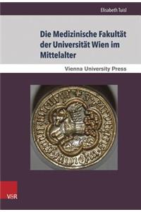 Die Medizinische Fakultat Der Universitat Wien Im Mittelalter: Von Der Grundung Der Universitat 1365 Bis Zum Tod Kaiser Maximilians I. 1519