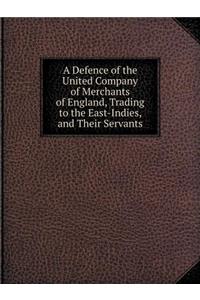 A Defence of the United Company of Merchants of England, Trading to the East-Indies, and Their Servants