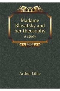 Madame Blavatsky and Her Theosophy a Study
