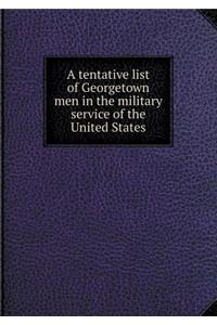 A Tentative List of Georgetown Men in the Military Service of the United States