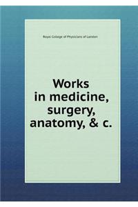 Works in Medicine, Surgery, Anatomy, & C