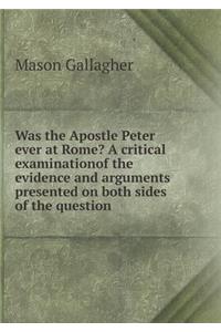 Was the Apostle Peter ever at Rome? A critical examinationof the evidence and arguments presented on both sides of the question