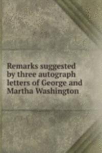 Remarks suggested by three autograph letters of George and Martha Washington