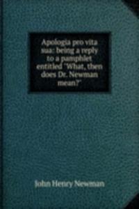 Apologia pro vita sua: being a reply to a pamphlet entitled 