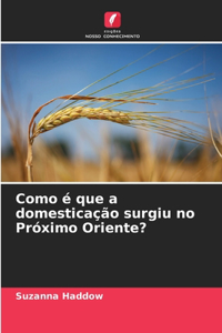 Como é que a domesticação surgiu no Próximo Oriente?