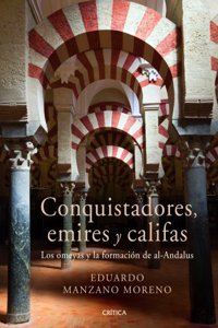 Conquistadores, emires y califas: Los omeyas y la formacion de al-Andalus