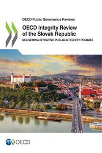 OECD Public Governance Reviews OECD Integrity Review of the Slovak Republic Delivering Effective Public Integrity Policies