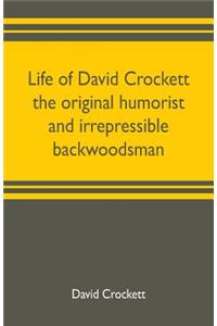Life of David Crockett the original humorist and irrepressible backwoodsman