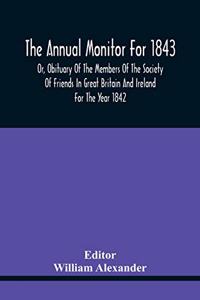 The Annual Monitor For 1843 Or, Obituary Of The Members Of The Society Of Friends In Great Britain And Ireland For The Year 1842