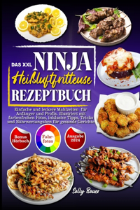 XXL Ninja Heißluftfritteuse Rezeptbuch: Einfache und leckere Mahlzeiten für Anfänger und Profis, illustriert mit farbenfrohen Fotos, inklusive Tipps, Tricks und Nährwertangaben für gesunde