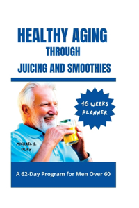 Healthy Aging Through Juicing and Smoothies