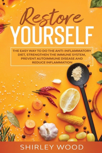 Restore Yourself: The Easy Way to Do The Anti-Inflammatory Diet, Strengthen The Immune System, Prevent Autoimmune Disease and Reduce Inflamammation