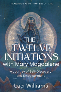 Twelve Initiations with Mary Magdalene: A Journey of Self-Discovery and Empowerment