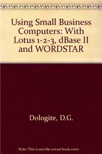 Using Small Business Computers: With Lotus 1-2-3, dBase II and WORDSTAR