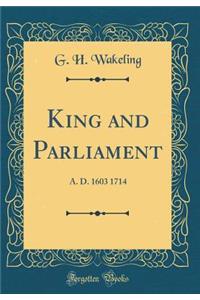 King and Parliament: A. D. 1603 1714 (Classic Reprint): A. D. 1603 1714 (Classic Reprint)